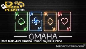 Cara Main Judi Omaha Poker Play338 Online