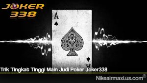 Trik Tingkat Tinggi Main Judi Poker Joker338