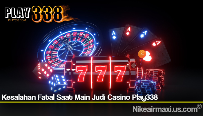 Kesalahan Fatal Saat Main Judi Casino Play338